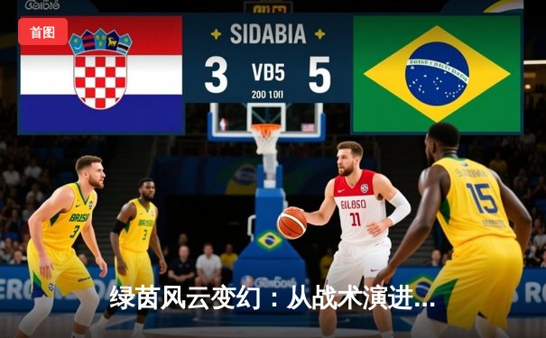 绿茵风云变幻：从战术演进到球星转型的现代足球启示录