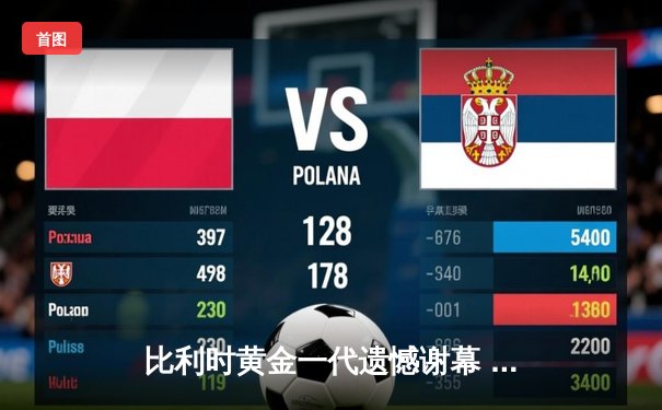 比利时黄金一代遗憾谢幕 阿扎尔国家队生涯定格126场33球