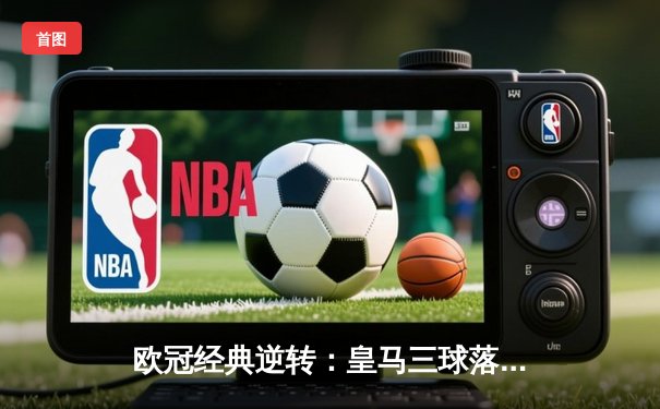 欧冠经典逆转：皇马三球落后绝地反击 阿扎尔替补登场造关键点球