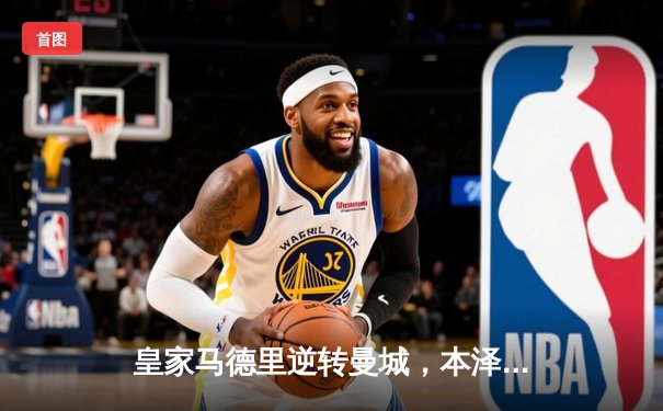 皇家马德里逆转曼城，本泽马帽子戏法锁定欧冠四强席位