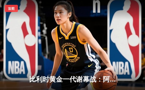 比利时黄金一代谢幕战：阿扎尔国家队告别赛温情上演