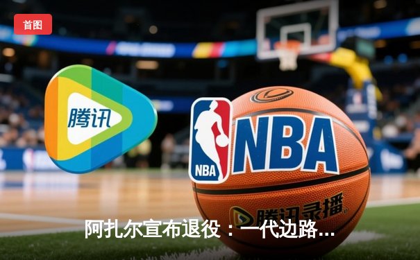 阿扎尔宣布退役：一代边路魔术师的华丽终章