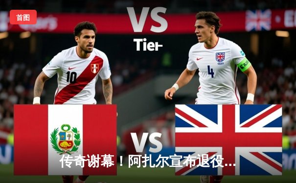 传奇谢幕！阿扎尔宣布退役，蓝桥岁月铸就永恒经典