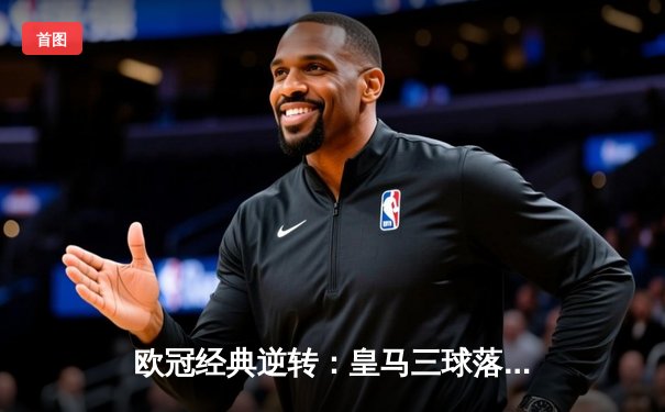 欧冠经典逆转：皇马三球落后连追四球 阿扎尔替补登场造绝杀点球