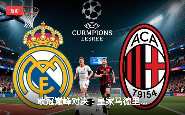 欧冠巅峰对决：皇家马德里加时鏖战3-2险胜曼城，本泽马双响定江山