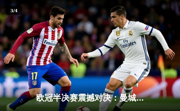 欧冠半决赛震撼对决：曼城加时鏖战4-3险胜皇马，德布劳内绝杀定乾坤 - 3