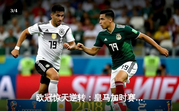 欧冠惊天逆转：皇马加时赛3-2淘汰曼城，本泽马点射定乾坤 - 3