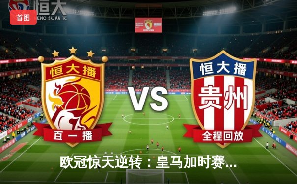 欧冠惊天逆转：皇马加时赛3-2绝杀曼城，本泽马双响定江山