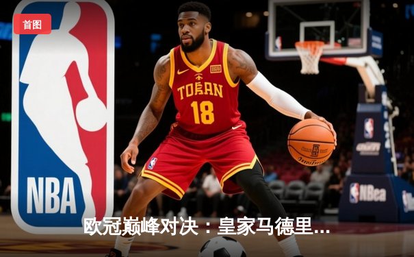 欧冠巅峰对决：皇家马德里加时赛3-2逆转曼城，本泽马绝杀定江山