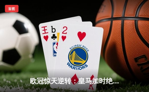 欧冠惊天逆转：皇马加时绝杀曼城，本泽马戴帽锁定决赛席位