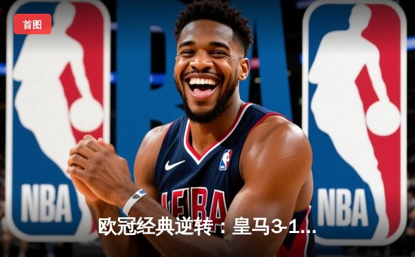 欧冠经典逆转：皇马3-1绝杀巴黎，本泽马戴帽创纪录