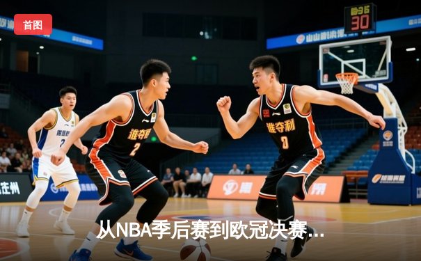 从NBA季后赛到欧冠决赛：现代体育的战术演进与商业变革