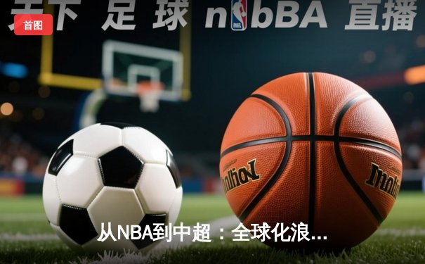 从NBA到中超：全球化浪潮下体育产业的变革与挑战