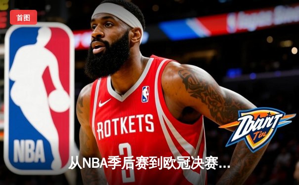 从NBA季后赛到欧冠决赛：现代体育的战术演进与商业变革