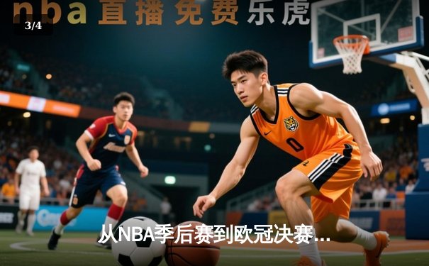 从NBA季后赛到欧冠决赛：现代体育的战术演进与商业变革 - 3